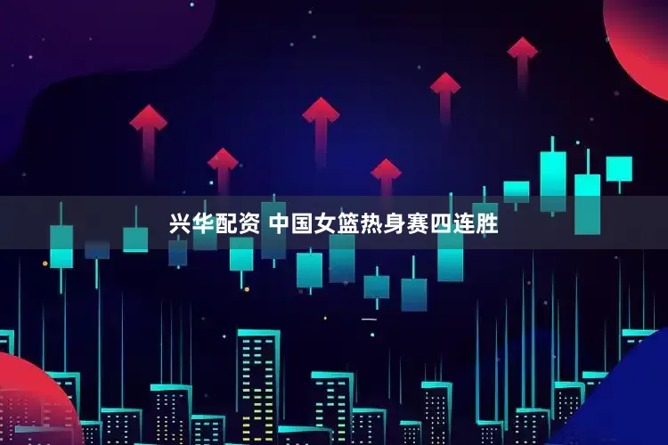 兴华配资 中国女篮热身赛四连胜