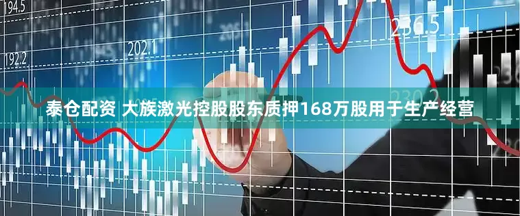 泰仓配资 大族激光控股股东质押168万股用于生产经营
