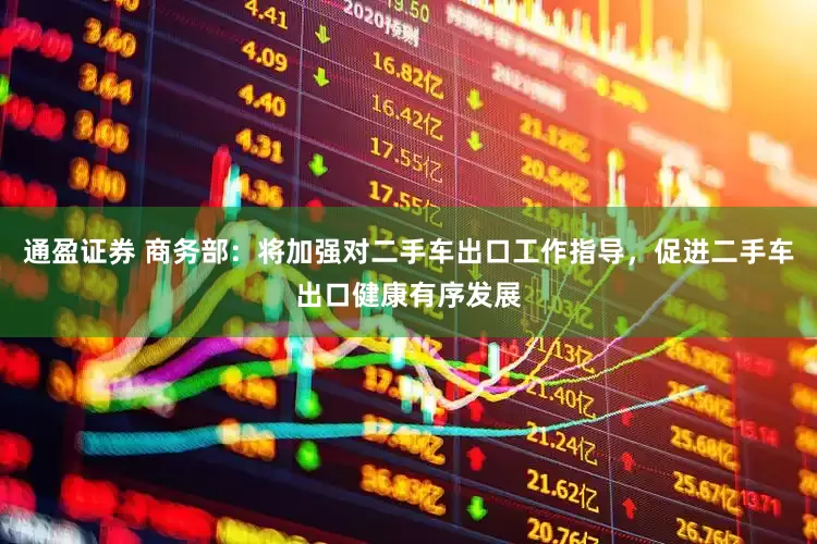 通盈证券 商务部：将加强对二手车出口工作指导，促进二手车出口健康有序发展