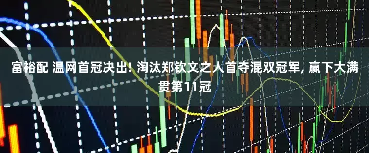 富裕配 温网首冠决出! 淘汰郑钦文之人首夺混双冠军, 赢下大满贯第11冠