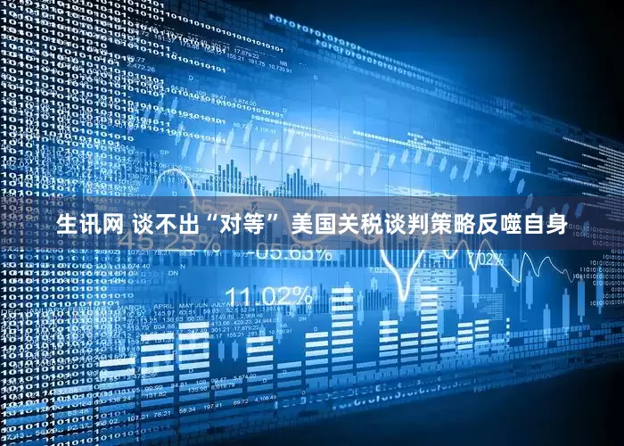 生讯网 谈不出“对等” 美国关税谈判策略反噬自身