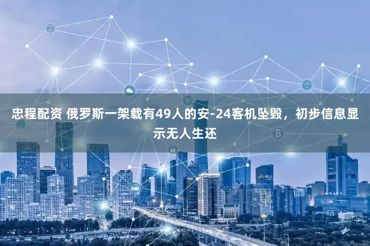 忠程配资 俄罗斯一架载有49人的安-24客机坠毁，初步信息显示无人生还