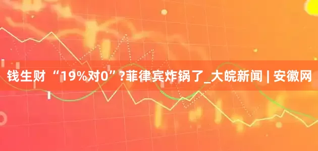 钱生财 “19%对0”?菲律宾炸锅了_大皖新闻 | 安徽网