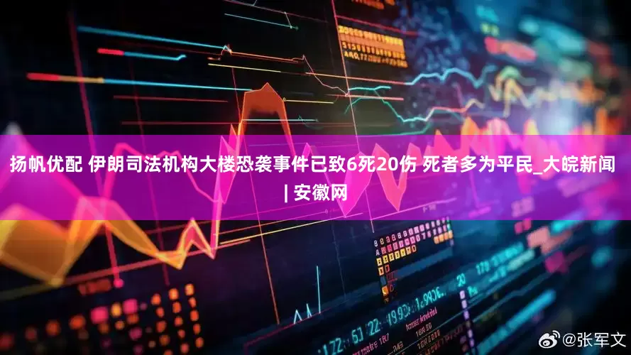 扬帆优配 伊朗司法机构大楼恐袭事件已致6死20伤 死者多为平民_大皖新闻 | 安徽网