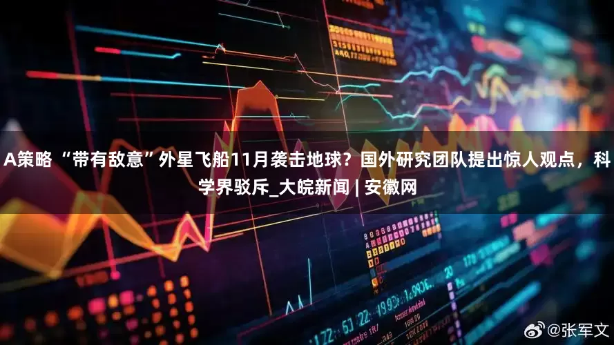 A策略 “带有敌意”外星飞船11月袭击地球？国外研究团队提出惊人观点，科学界驳斥_大皖新闻 | 安徽网