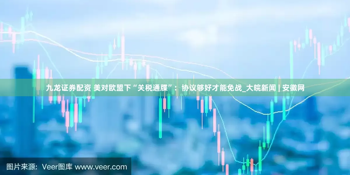 九龙证券配资 美对欧盟下“关税通牒”：协议够好才能免战_大皖新闻 | 安徽网