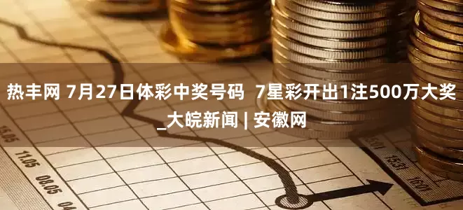 热丰网 7月27日体彩中奖号码  7星彩开出1注500万大奖_大皖新闻 | 安徽网