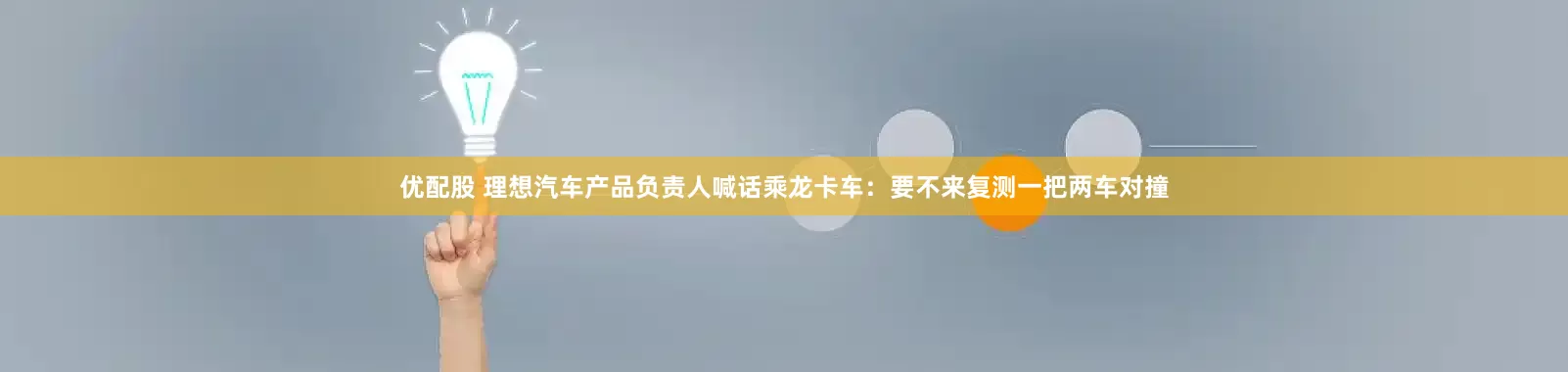 优配股 理想汽车产品负责人喊话乘龙卡车：要不来复测一把两车对撞