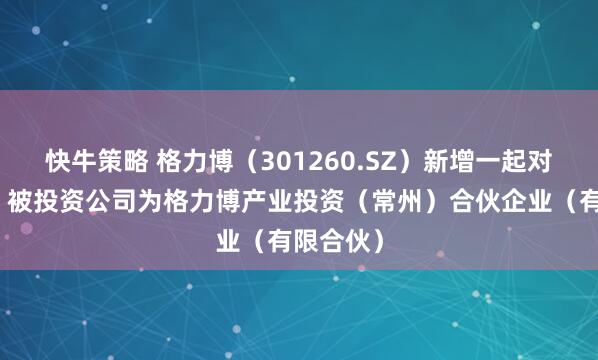 快牛策略 格力博（301260.SZ）新增一起对外投资，被投资公司为格力博产业投资（常州）合伙企业（有限合伙）