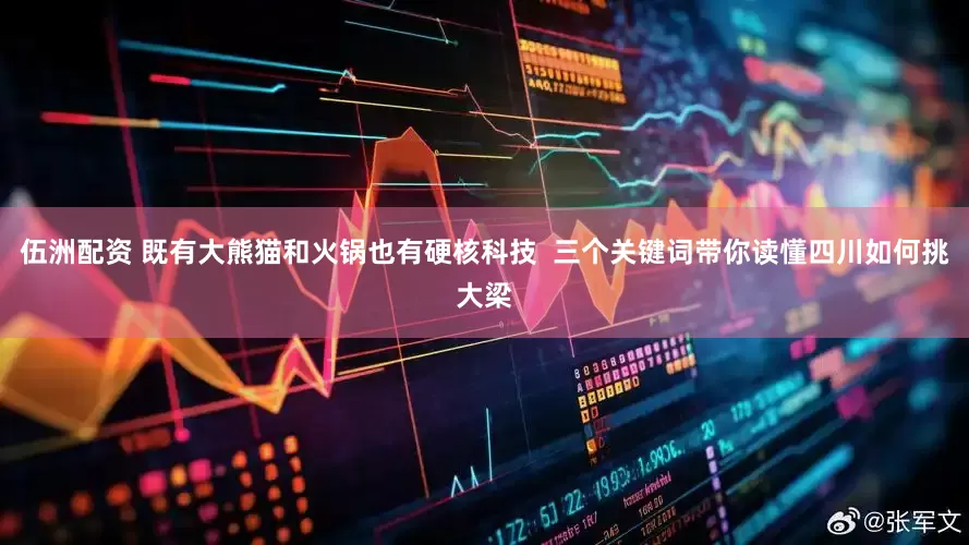 伍洲配资 既有大熊猫和火锅也有硬核科技  三个关键词带你读懂四川如何挑大梁