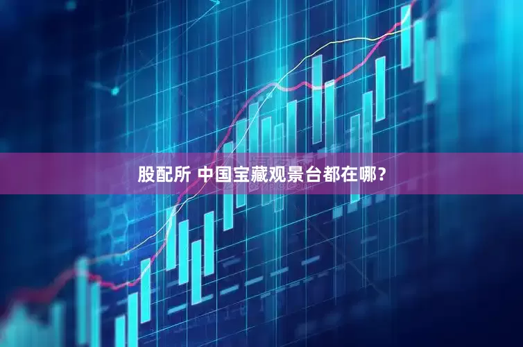 股配所 中国宝藏观景台都在哪？