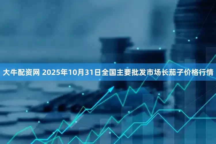 大牛配资网 2025年10月31日全国主要批发市场长茄子价格行情
