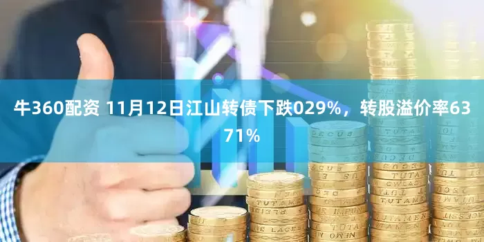 牛360配资 11月12日江山转债下跌029%，转股溢价率6371%