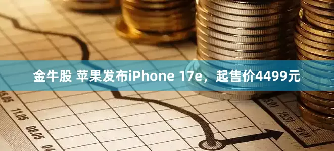 金牛股 苹果发布iPhone 17e，起售价4499元