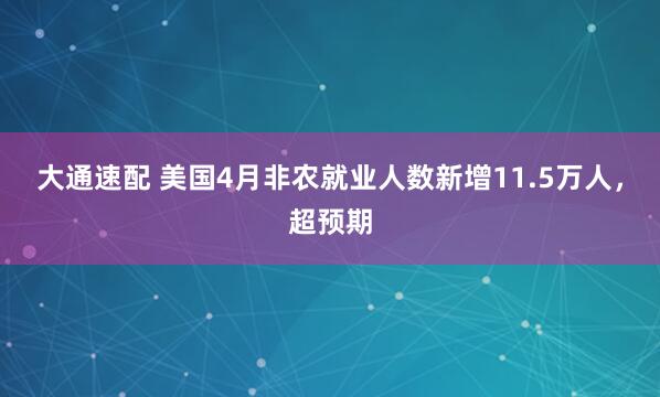 大通速配 美国4月非农就业人数新增11.5万人，超预期
