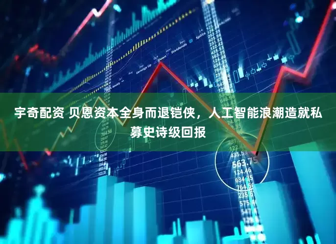 宇奇配资 贝恩资本全身而退铠侠，人工智能浪潮造就私募史诗级回报