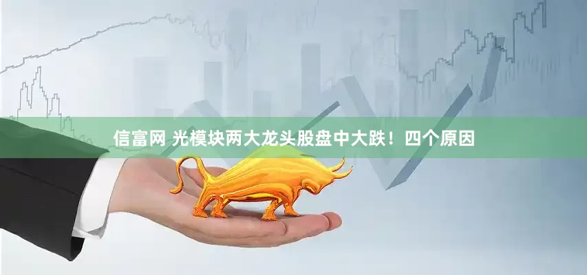 信富网 光模块两大龙头股盘中大跌！四个原因